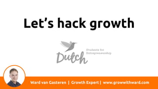 Ward van Gasteren | Growth Expert | www.growwithward.com
Let’s hack growth
 