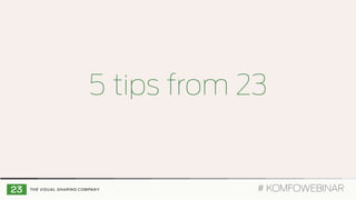 5 tips from 23
# KOMFOWEBINAR
 
