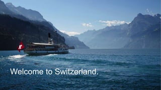 Switzerland is easy to reach.
 