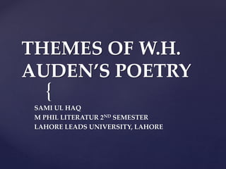 THEMES OF W.H. 
AUDEN’S POETRY 
{ 
SAMI UL HAQ 
M PHIL LITERATUR 2ND SEMESTER 
LAHORE LEADS UNIVERSITY, LAHORE 
 
