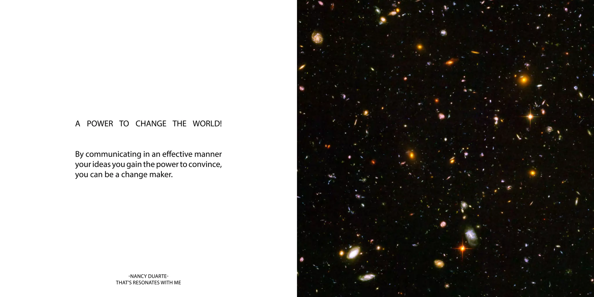 A POWER TO CHANGE THE WORLD!
By communicating in an effective manner
yourideasyougainthepowertoconvince,
you can be a change maker.
-NANCY DUARTE-
THAT'S RESONATES WITH ME
 