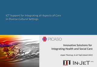 ICT Support for Integrating all Aspects of CareICT Support for Integrating all Aspects of Care
in Diverse Cultural Settingsin Diverse Cultural Settings
Innovative Solutions for
Integrating Health and Social Care
Jesper Thestrup, In-JeT ApS (stand 1421)
 