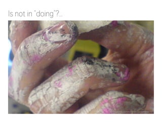 Is not in “doing”?...
http://www.flickr.com/photos/kenturamon/83083170/
 