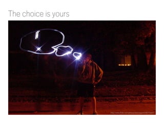 The choice is yours
http://www.flickr.com/photos/jasoneppink/80772661/
 