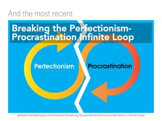 And the most recent:
webstandardssherpa.com/reviews/breaking-the-perfectionism-procrastination-infinite-loop/
Breaking the Perfectionism-
Procrastination Infinite Loop
 