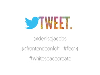 @denisejacobs
@frontendconfch #fec14
#whitespacecreate
 