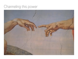 Channeling this power
http://commons.wikimedia.org/wiki/File:Creation_of_Adam_(Michelangelo)_Detail.jpg
 