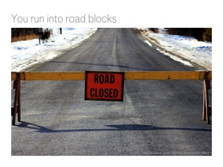 You run into road blocks 
http://www.flickr.com/photos/99301367@N00/8497106802/ 
 