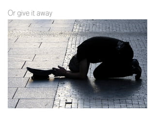 Or give it away 
https://picasaweb.google.com/lh/photo/6D-O5ECr5EUow5jrck2A2A 
 