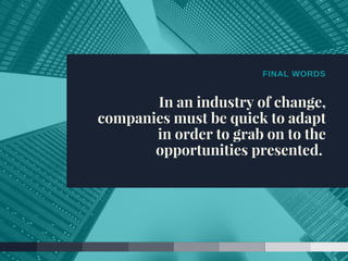 FINAL WORDS
In an industry of change,
companies must be quick to adapt
in order to grab on to the
opportunities presented.
 