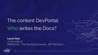 The content DevPortal:
Who writes the Docs?
Laura Vass
co-founder @
PRONOVIX, The DevPortal Awards, API The Docs
 