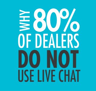 DO NOT
80%WHY
OF DEALERS
USE LIVE CHAT
 