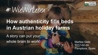 How authenticity fills beds
in Austrian holiday farms
Marlies Glatz
2017-02-24
Pamplona, Spain
A story can put your
whole brain to work!
 