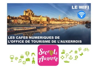  	
  
	
  
LES CAFES NUMERIQUES DE
L’OFFICE DE TOURISME DE L’AUXERROIS
LE WIFI
 