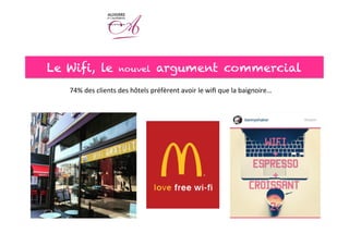 Le Wifi, le nouvel argument commercial
74%	
  des	
  clients	
  des	
  hôtels	
  préfèrent	
  avoir	
  le	
  wiﬁ	
  que	
  la	
  baignoire…	
  
 