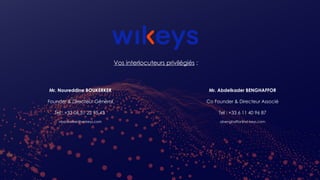 Vos interlocuteurs privilégiés :
Mr. Abdelkader BENGHAFFOR
Co Founder & Directeur Associé
Tel : +33 6 11 40 96 87
abenghaffor@wi-keys.com
Mr. Noureddine BOUKERKER
Founder & Directeur Général
Tel : +33 06 51 22 95 43
nboukerker@wi-keys.com
 