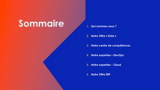 1. Qui sommes-nous ?
2. Notre Offre « Data »
3. Notre centre de compétences
4. Notre expertise – DevOps
5. Notre expertise - Cloud
6. Notre Offre ERP
 