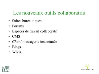 Les nouveaux outils collaboratifs  Suites bureautiques Forums Espaces de travail collaboratif CMS Chat  / messagerie instantanée Blogs Wikis 