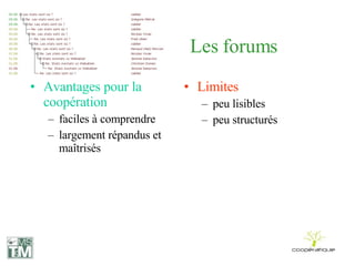 Les forums Avantages pour la coopération faciles à comprendre largement répandus et maîtrisés Limites peu lisibles peu structurés 
