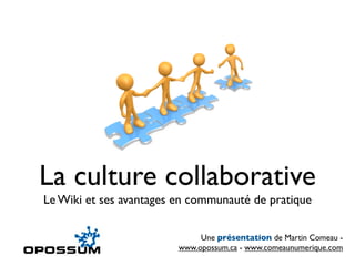 La culture collaborative
Le Wiki et ses avantages en communauté de pratique

                              Une présentation de Martin Comeau -
                         www.opossum.ca - www.comeaunumerique.com
 
