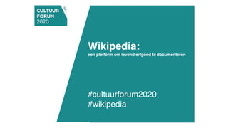 Wikipedia:  
een platform om levend erfgoed te documenteren 
 
#cultuurforum2020
#wikipedia
 
