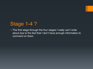 Stage 1-4 ?
 The first stage through the four stages I really can’t write
about due to the fact that I don’t have enough information to
comment on them.
 