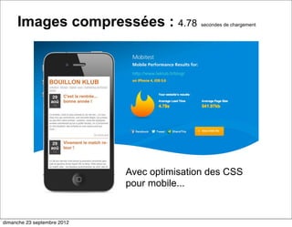 Images compressées : 4.78               secondes de chargement




                             Avec optimisation des CSS
                             pour mobile...


dimanche 23 septembre 2012
 