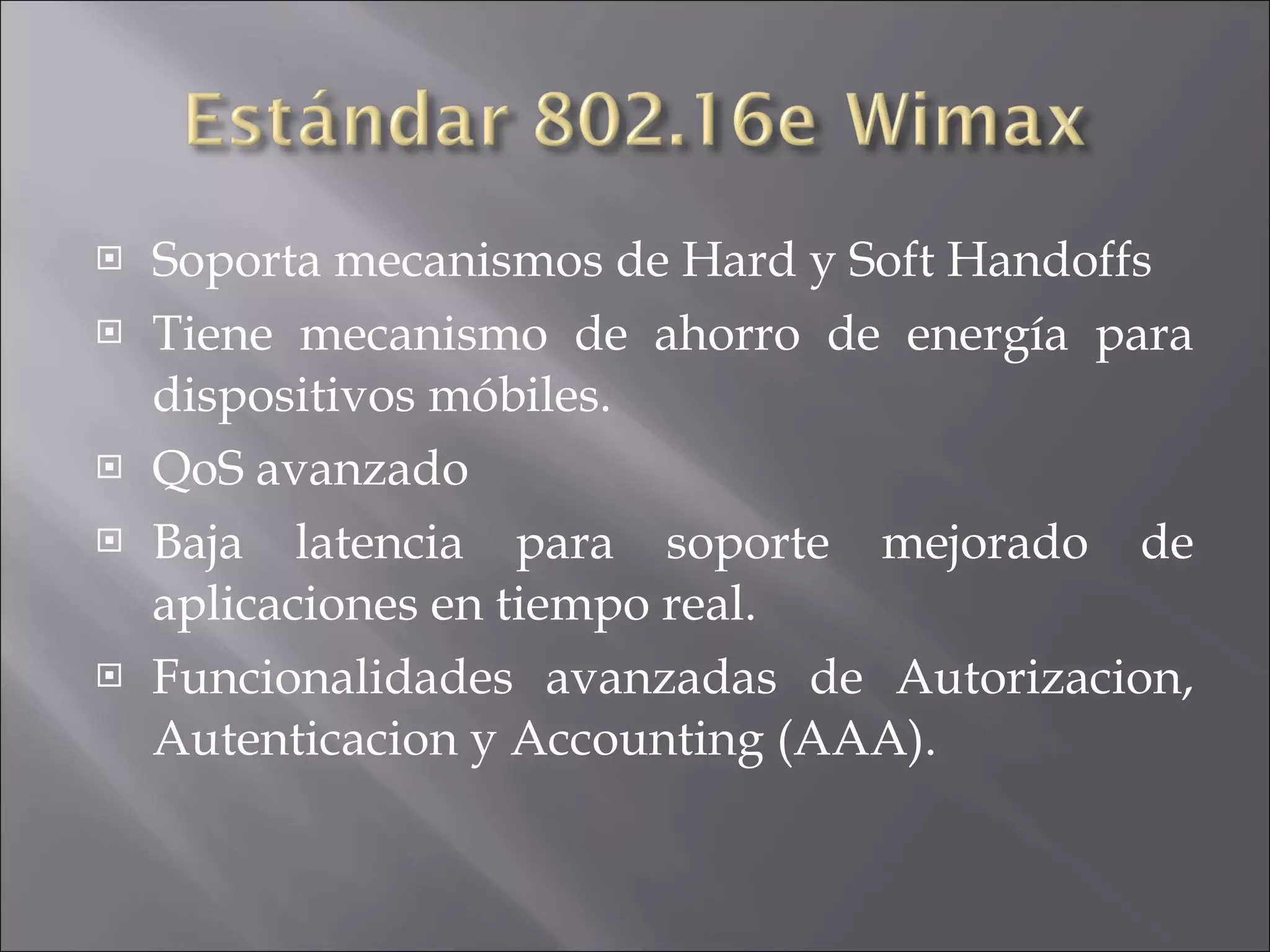 Soporta mecanismos de Hard y Soft Handoffs Tiene mecanismo de ahorro de energía para dispositivos móbiles. QoS avanzado Baja latencia para soporte mejorado de aplicaciones en tiempo real. Funcionalidades avanzadas de Autorizacion, Autenticacion y Accounting (AAA). 