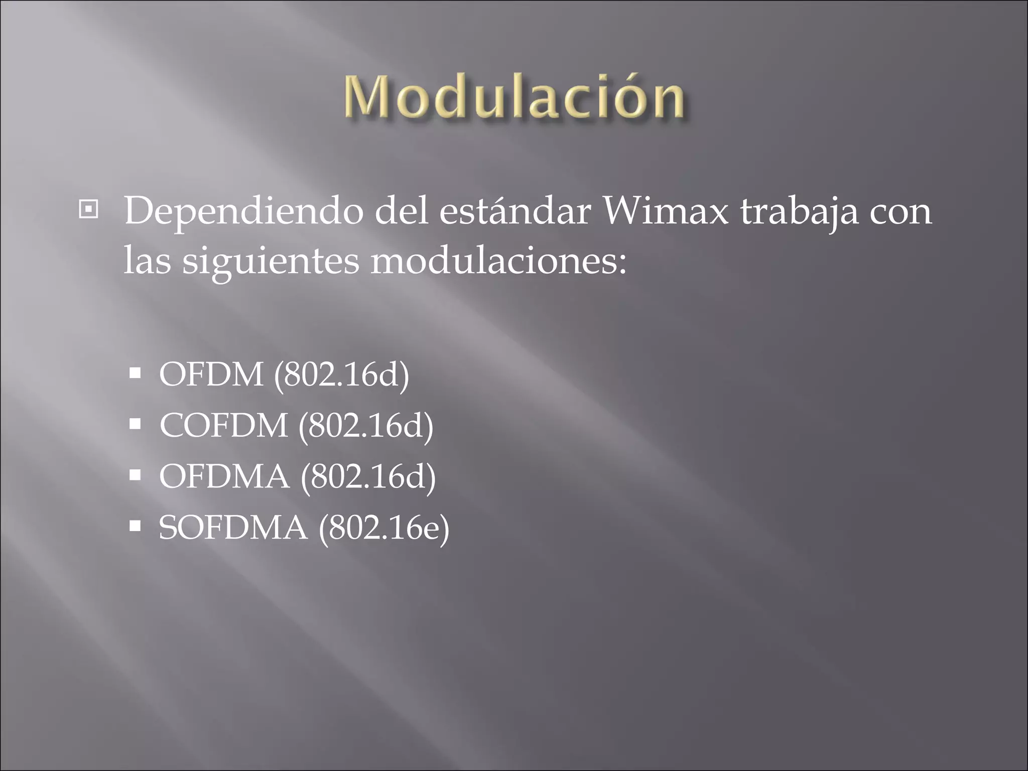Dependiendo del estándar Wimax trabaja con las siguientes modulaciones: OFDM (802.16d) COFDM (802.16d) OFDMA (802.16d) SOFDMA (802.16e) 