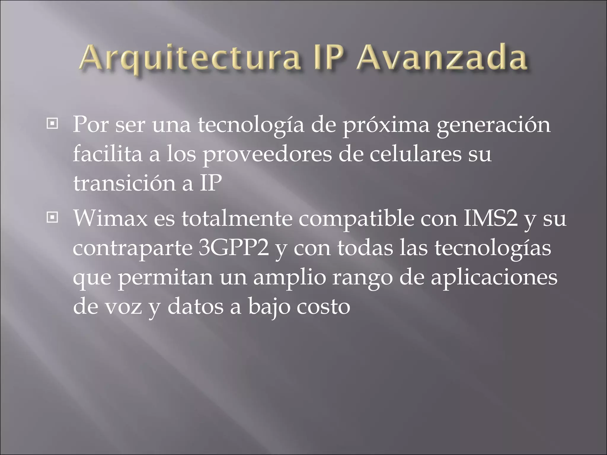 Por ser una tecnología de próxima generación facilita a los proveedores de celulares su transición a IP Wimax es totalmente compatible con IMS2 y su contraparte 3GPP2 y con todas las tecnologías que permitan un amplio rango de aplicaciones de voz y datos a bajo costo 