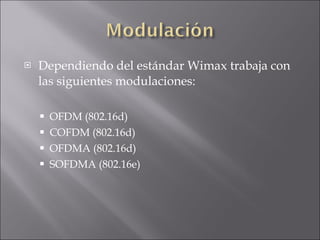 Dependiendo del estándar Wimax trabaja con las siguientes modulaciones: OFDM (802.16d) COFDM (802.16d) OFDMA (802.16d) SOFDMA (802.16e) 