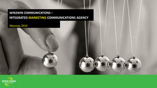 WIN2WIN COMMUNICATIONS –
INTEGRATED MARKETING COMMUNICATIONS AGENCY
Moscow, 2014
 