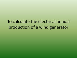 To calculate the electrical annual
 production of a wind generator
 