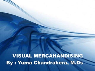 VISUAL MERCAHANDISING
By : Yuma Chandrahera, M.Ds
 