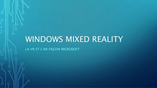 WINDOWS MIXED REALITY
LA VR ET L’AR FAÇON MICROSOFT
 