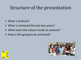 2Structure of the presentationWhat is KulturA?What is achieved the last two years?What want the culture funds to achieve?How is this going to be achieved?