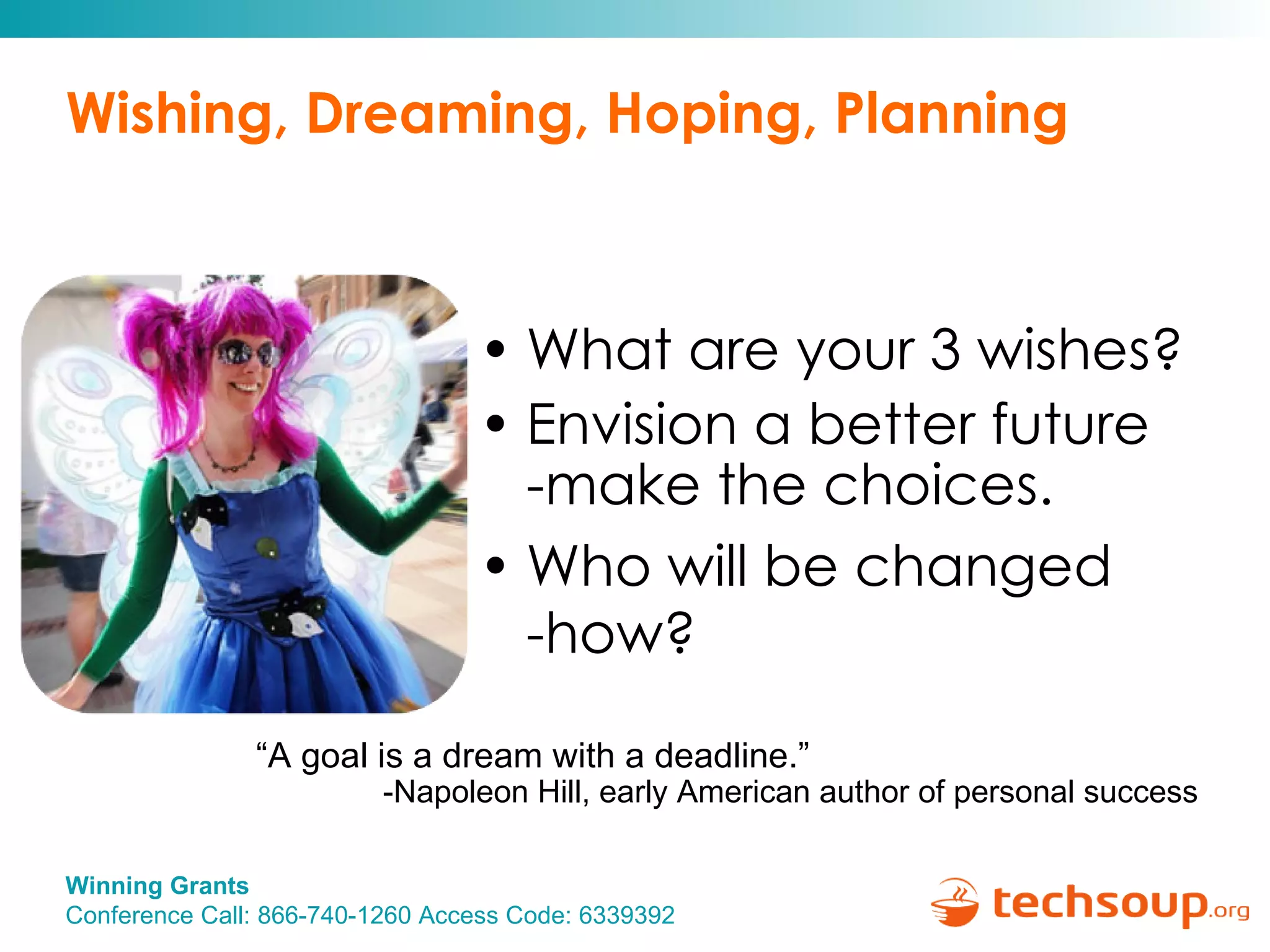 Wishing, Dreaming, Hoping, Planning What are your 3 wishes?  Envision a better future -make the choices. Who will be changed -how? “ A goal is a dream with a deadline.”  -Napoleon Hill, early American author of personal success 