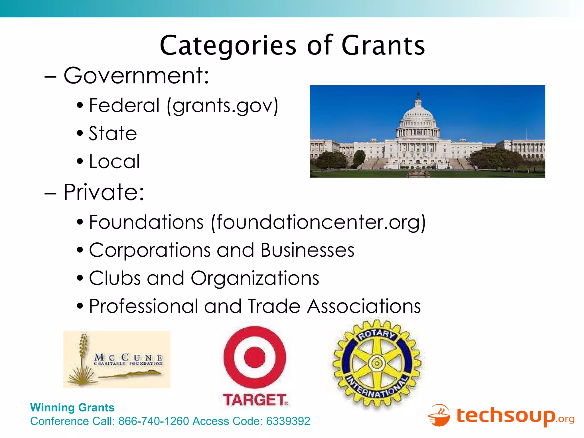 Government: Federal (grants.gov) State Local Private:  Foundations (foundationcenter.org) Corporations and Businesses Clubs and Organizations Professional and Trade Associations Categories of Grants   