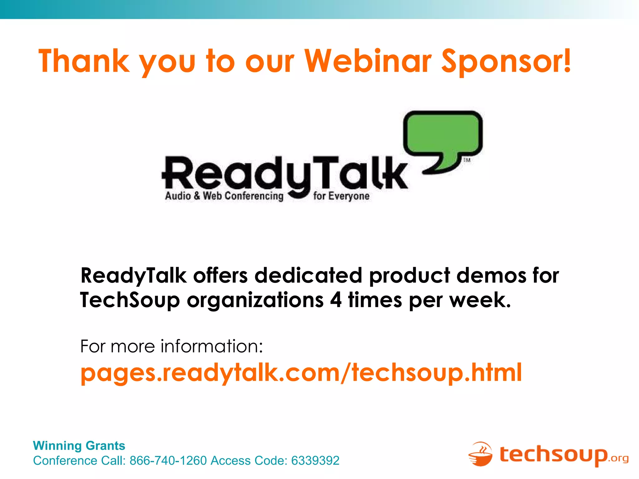 Thank you to our Webinar Sponsor! ReadyTalk offers dedicated product demos for  TechSoup organizations 4 times per week. For more information:   pages.readytalk.com/techsoup.html   