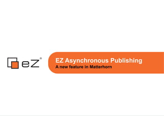 EZ Asynchronous Publishing A new feature in Matterhorn 
