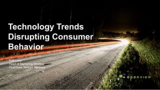 @kyleplacy
Technology Trends
Disrupting Consumer
Behavior
Kyle Lacy
Head of Marketing Strategy
OpenView Venture Partners
 