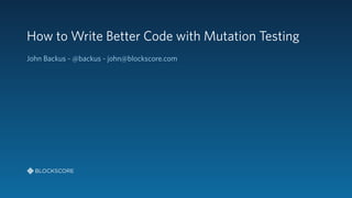 How to Write Better Code with Mutation Testing
John Backus - @backus - john@blockscore.com
 