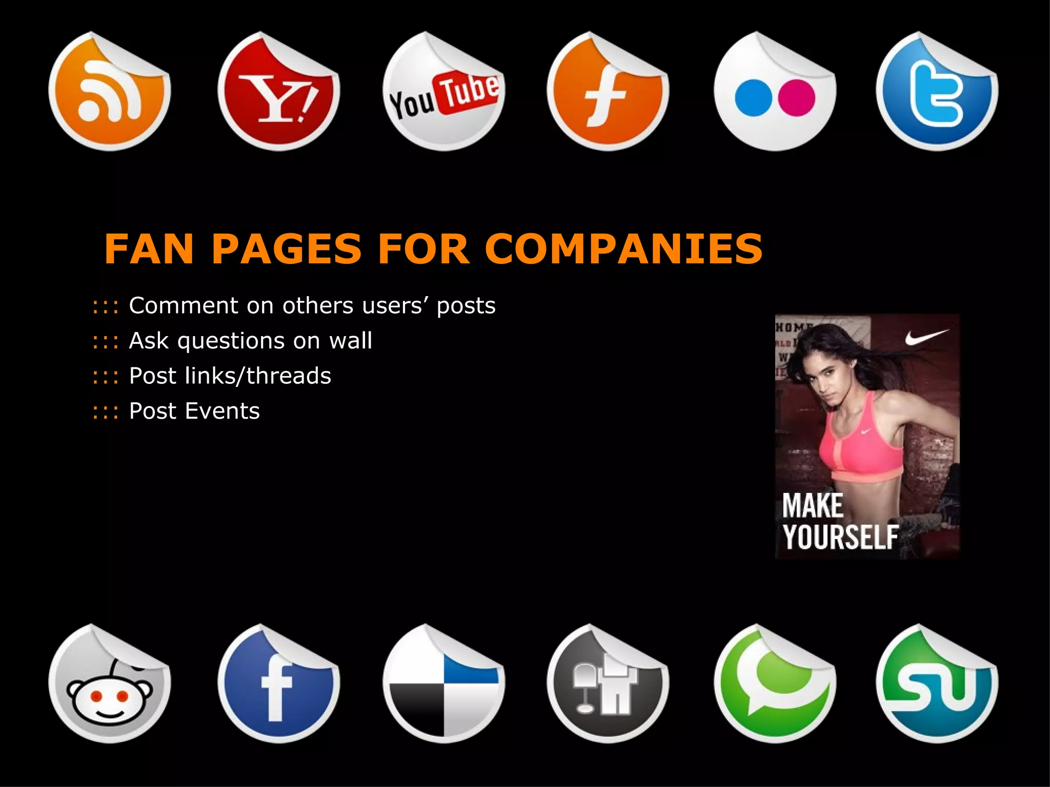 FAN PAGES FOR COMPANIES :::  Comment on others users’ posts :::  Ask questions on wall :::  Post links/threads :::  Post Events 