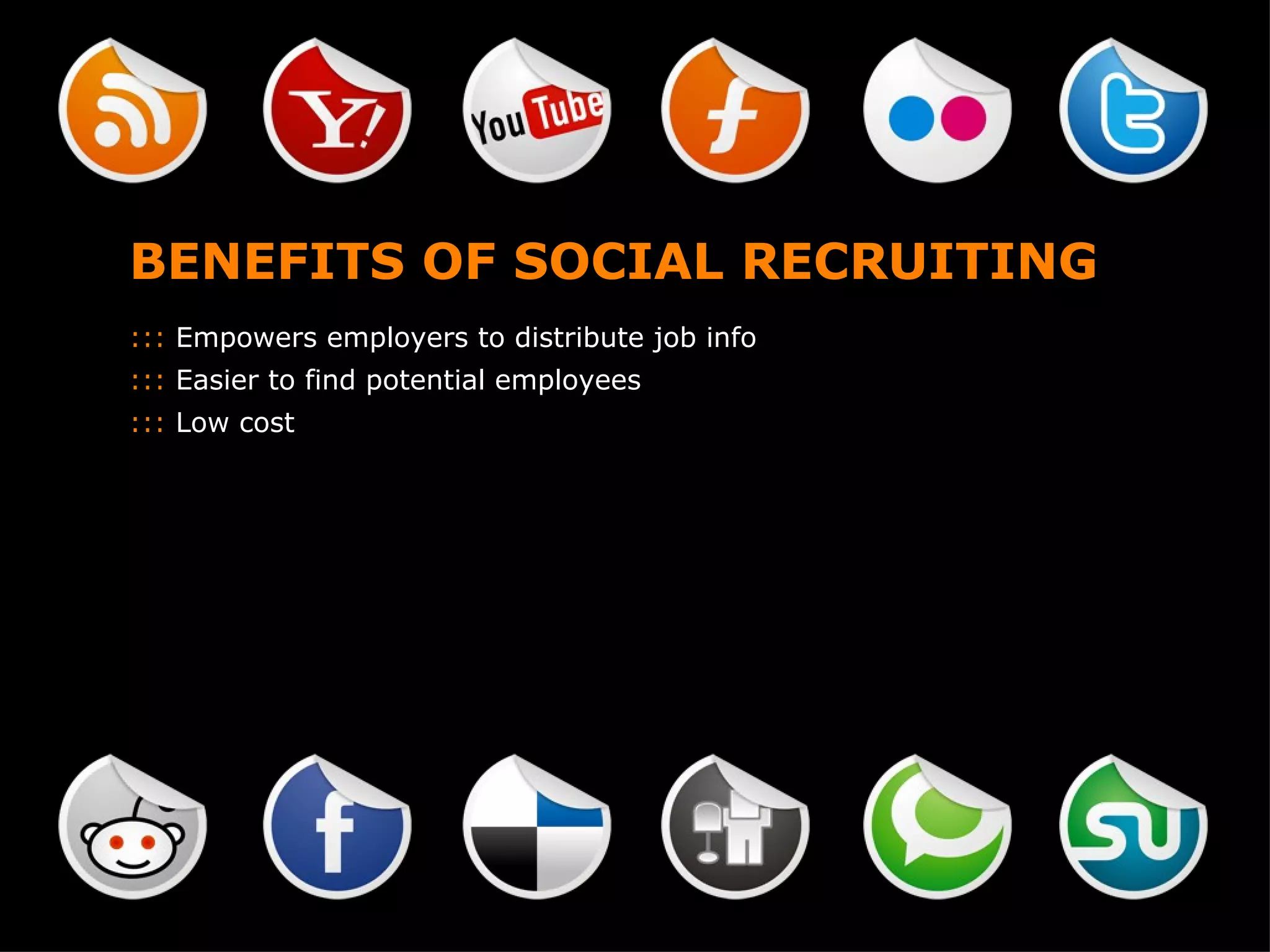 BENEFITS OF SOCIAL RECRUITING :::  Empowers employers to distribute job info :::  Easier to find potential employees :::  Low cost 