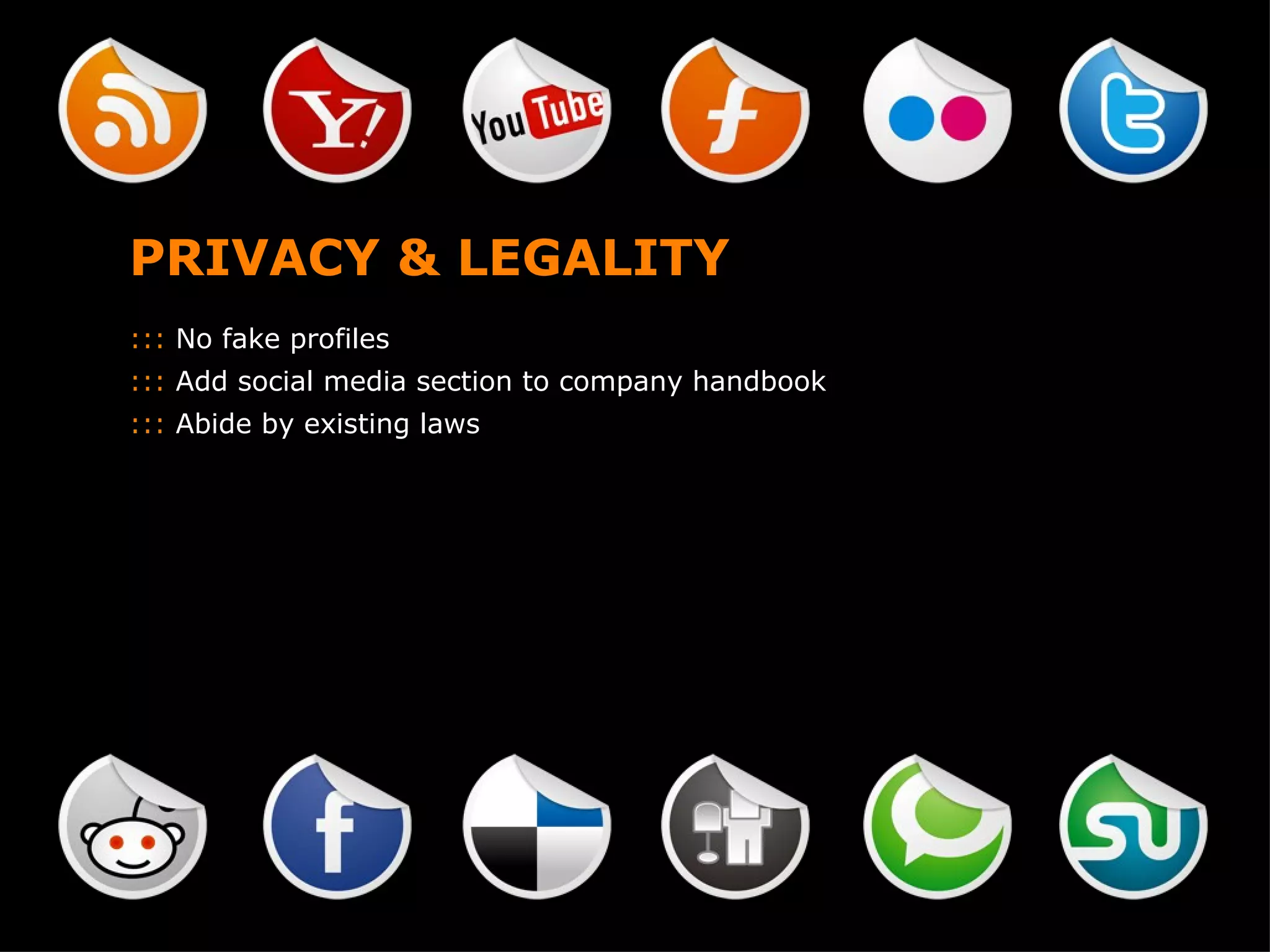 PRIVACY & LEGALITY :::  No fake profiles :::  Add social media section to company handbook :::  Abide by existing laws 
