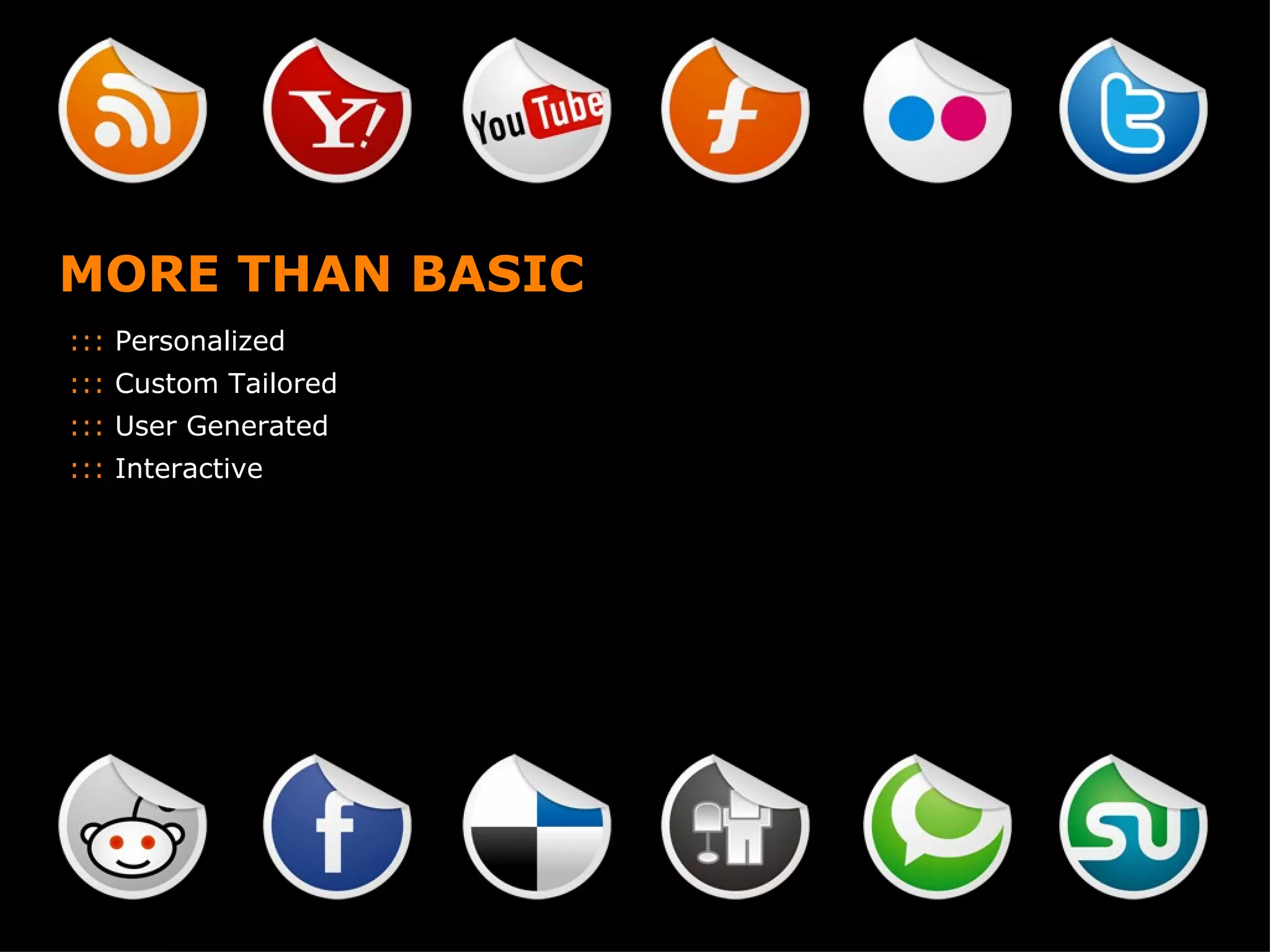 MORE THAN BASIC :::  Personalized :::  Custom Tailored :::  User Generated :::  Interactive 