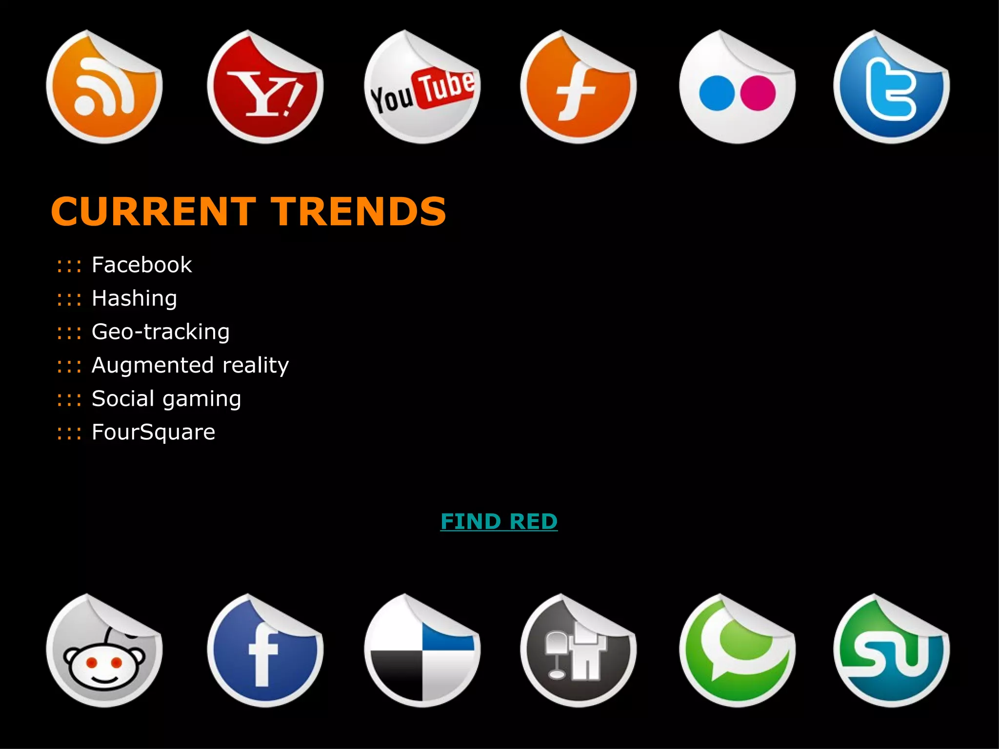 CURRENT TRENDS :::  Facebook :::  Hashing :::  Geo-tracking :::  Augmented reality :::  Social gaming :::  FourSquare FIND RED 