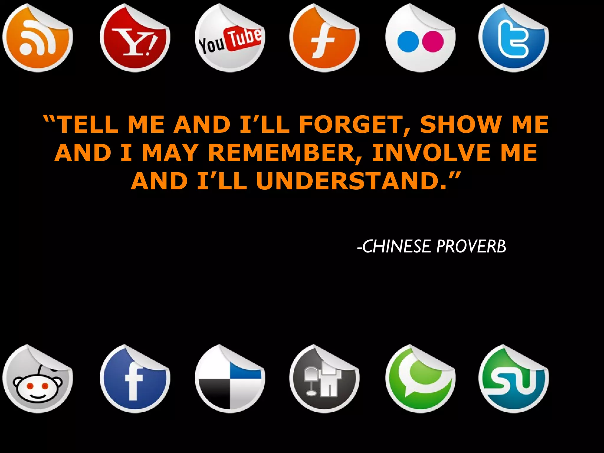 “ TELL ME AND I’LL FORGET, SHOW ME AND I MAY REMEMBER, INVOLVE ME AND I’LL UNDERSTAND.” -CHINESE PROVERB 