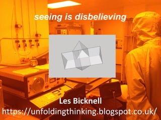 Les Bicknell
https://unfoldingthinking.blogspot.co.uk/
seeing is disbelieving
 