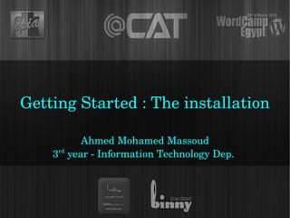 Getting Started : The installation

           Ahmed Mohamed Massoud
    3rd year ­ Information Technology Dep. 
 